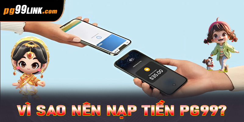 Vì sao nên nạp tiền PG99?