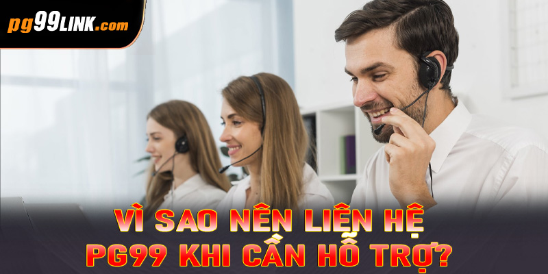 Vì sao nên liên hệ PG99 khi cần hỗ trợ?