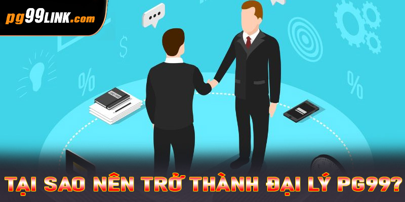 Tại sao nên trở thành đại lý PG99? 