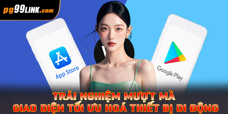 Trải nghiệm mượt mà, giao diện tối ưu hoá thiết bị di động