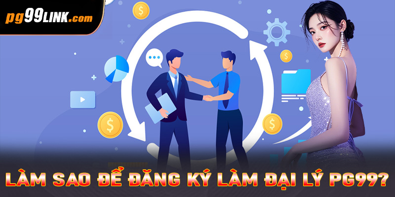 Làm sao để đăng ký làm đại lý PG99? 