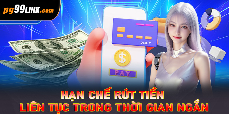 Hạn chế rút tiền liên tục trong thời gian ngắn