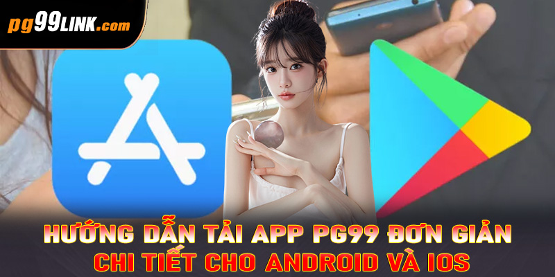Hướng dẫn tải app PG99 đơn giản, chi tiết cho Android và iOS