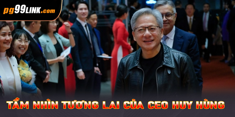 Tầm nhìn tương lai của CEO Huy Hùng 