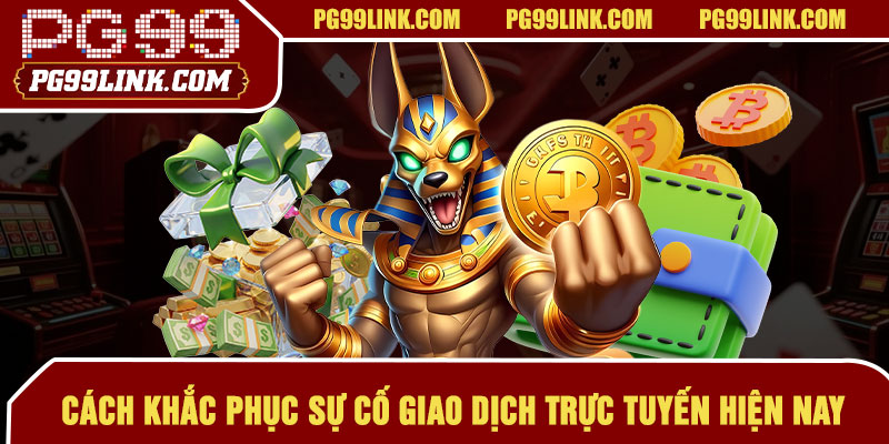 Cách khắc phục sự cố giao dịch trực tuyến hiện nay