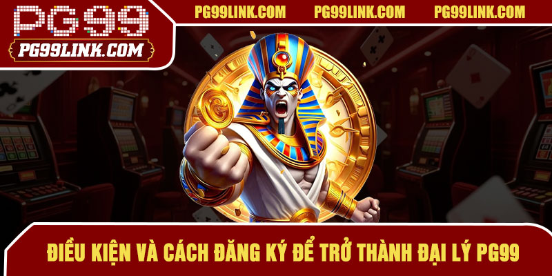 Điều kiện và cách đăng ký để trở thành đại lý PG99