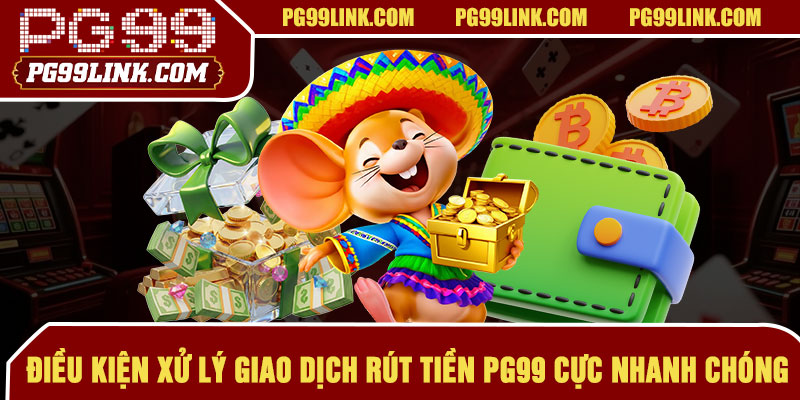 Điều kiện xử lý giao dịch rút tiền PG99 cực nhanh chóng