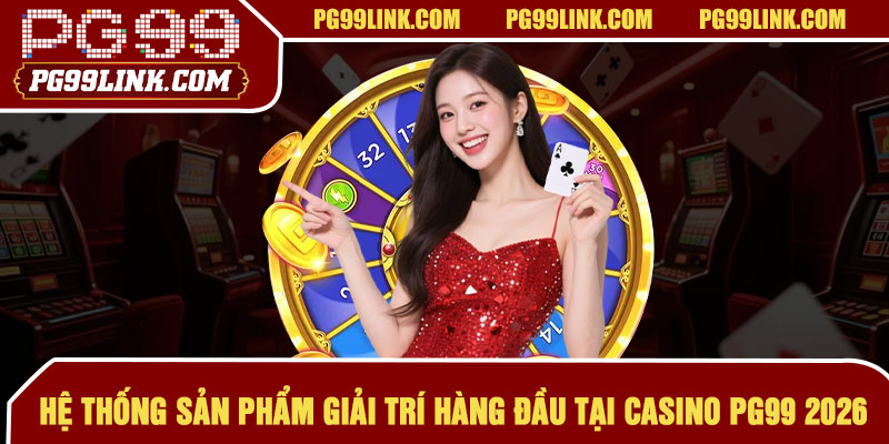 Hệ thống sản phẩm giải trí hàng đầu tại casino PG99 2026