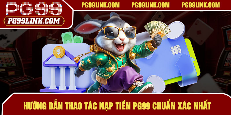 Hướng dẫn thao tác nạp tiền PG99 chuẩn xác nhất