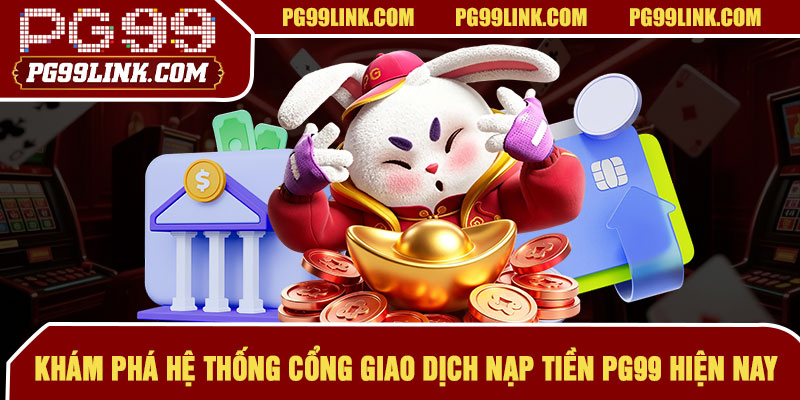 Khám phá hệ thống cổng giao dịch nạp tiền PG99 hiện nay