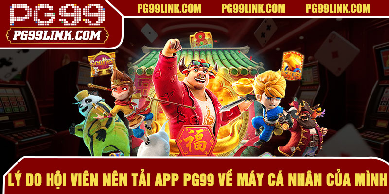 Lý do hội viên nên tải app PG99 về máy cá nhân của mình